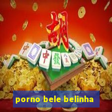 porno bele belinha